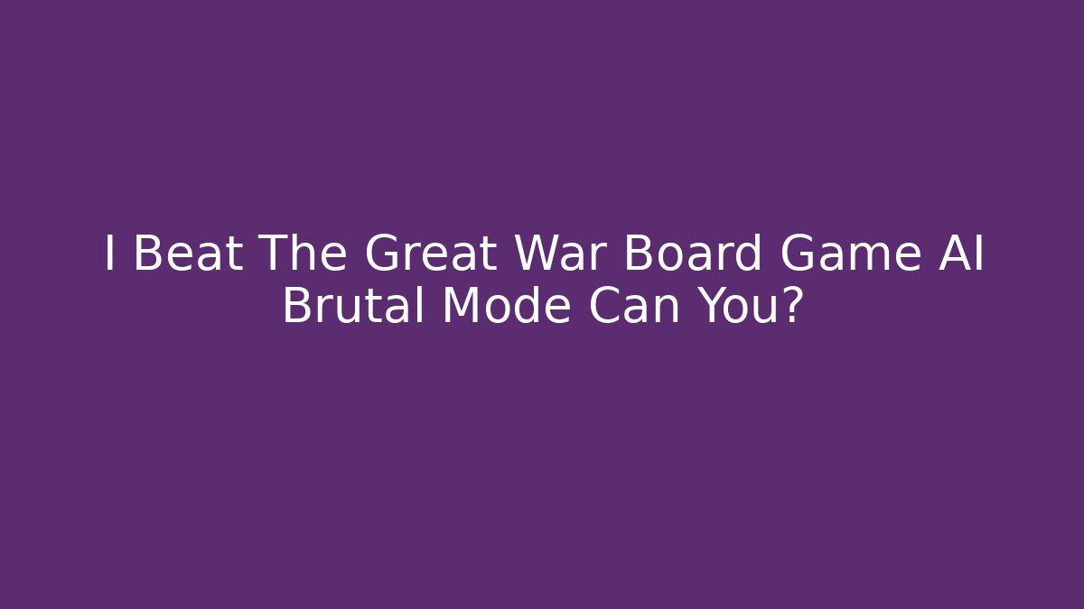 I Beat The Great War Board Game AI Brutal Mode Can You?