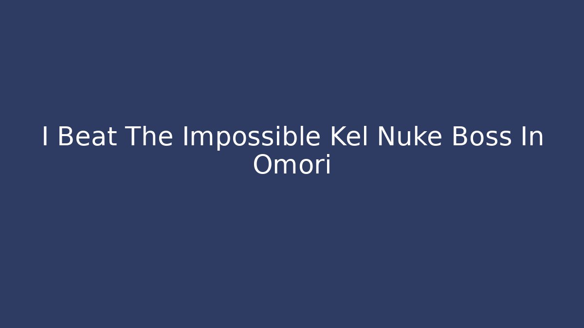 I Beat The Impossible Kel Nuke Boss In Omori