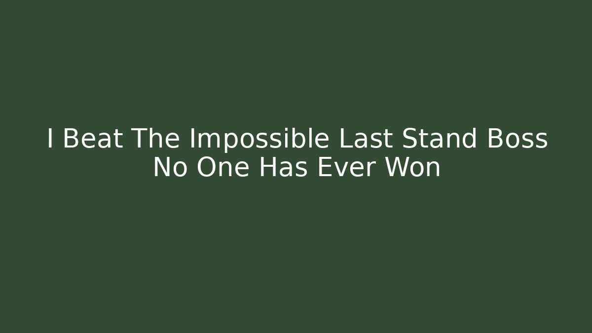 I Beat The Impossible Last Stand Boss No One Has Ever Won