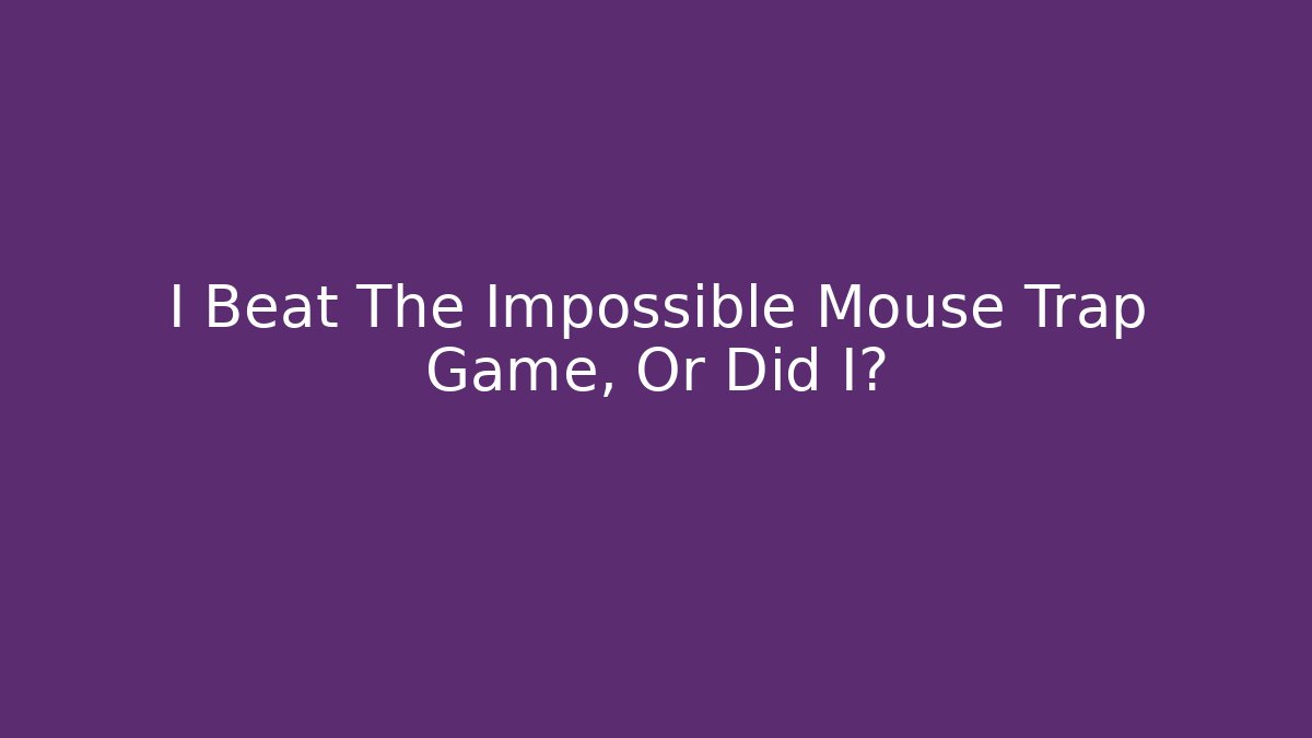 I Beat The Impossible Mouse Trap Game, Or Did I?