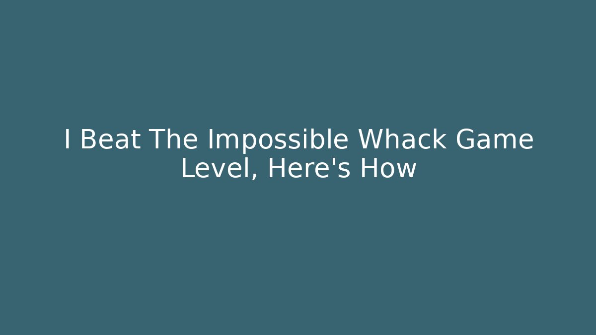 I Beat The Impossible Whack Game Level, Here's How