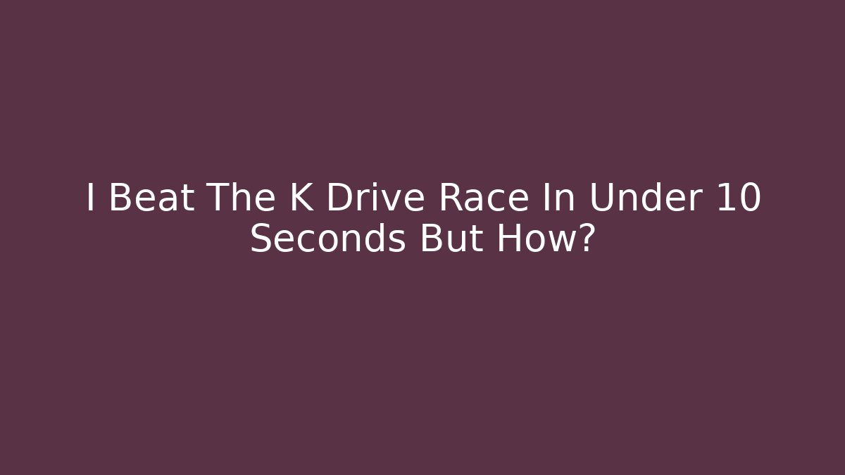 I Beat The K Drive Race In Under 10 Seconds But How?