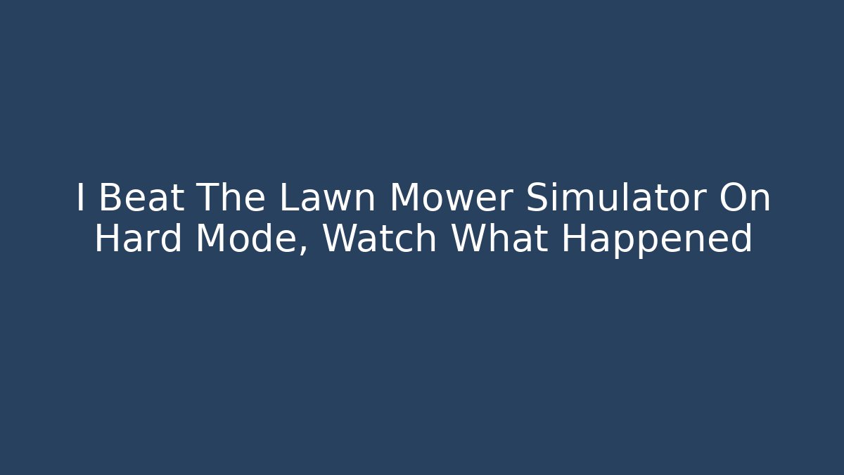 I Beat The Lawn Mower Simulator On Hard Mode, Watch What Happened