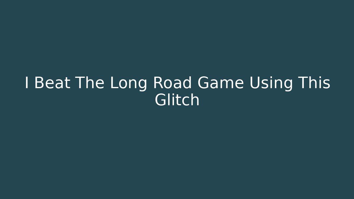 I Beat The Long Road Game Using This Glitch