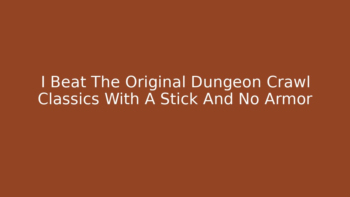I Beat The Original Dungeon Crawl Classics With A Stick And No Armor