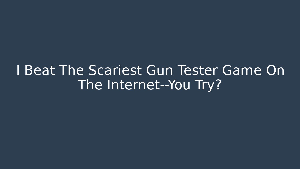 I Beat The Scariest Gun Tester Game On The Internet—You Try?