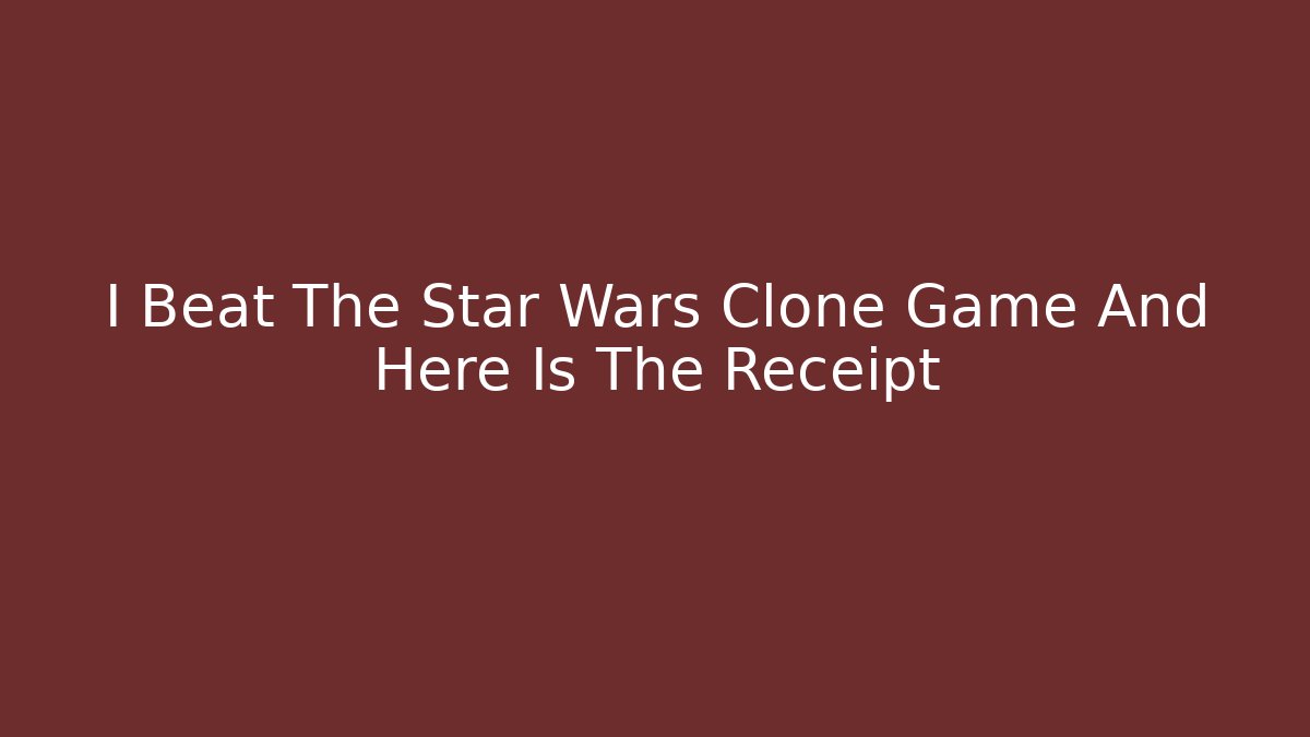I Beat The Star Wars Clone Game And Here Is The Receipt