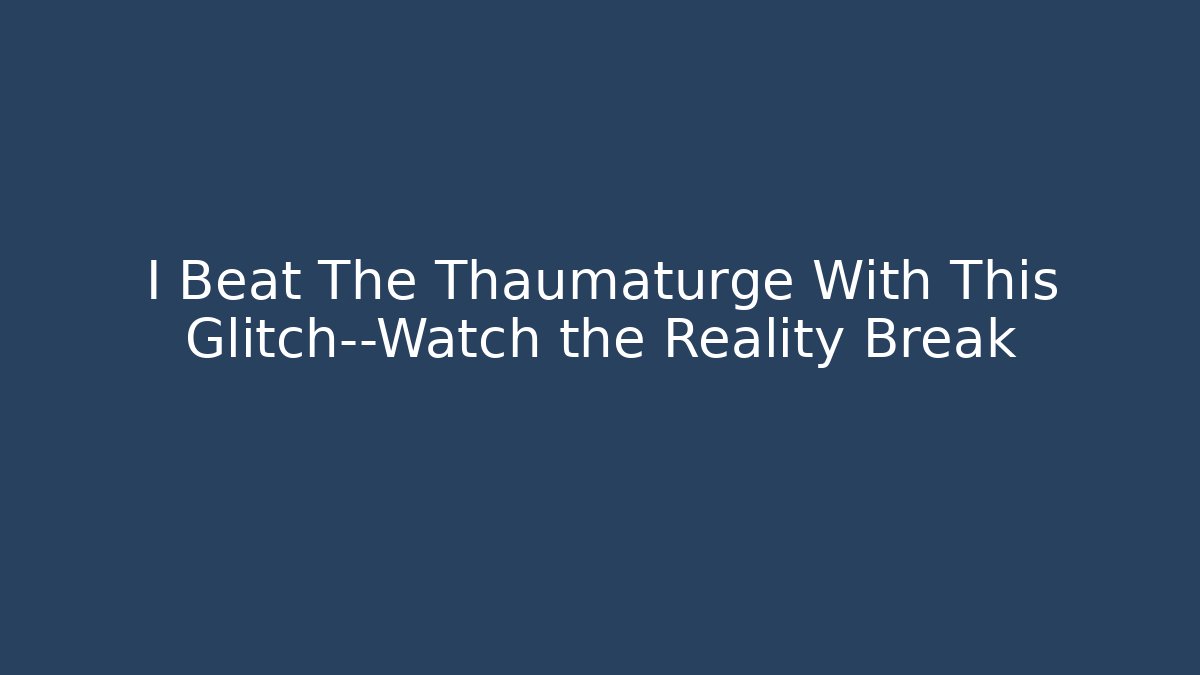 I Beat The Thaumaturge With This Glitch—Watch the Reality Break