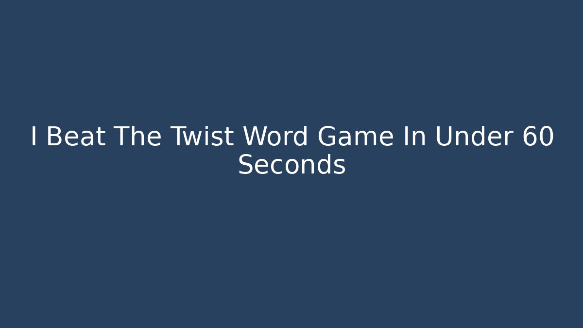 I Beat The Twist Word Game In Under 60 Seconds