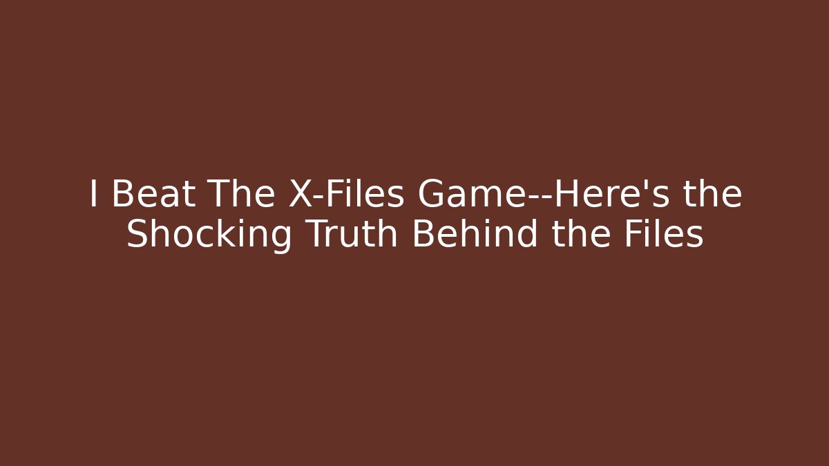 I Beat The X-Files Game—Here’s the Shocking Truth Behind the Files