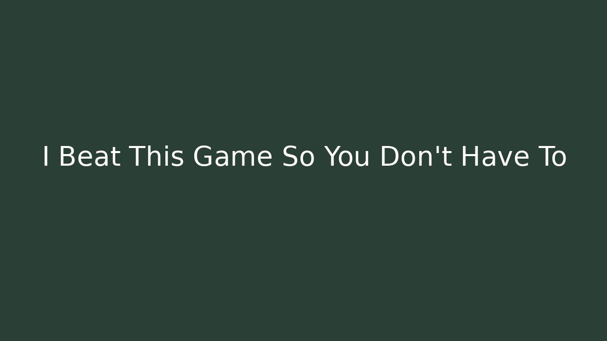 I Beat This Game So You Don’t Have To