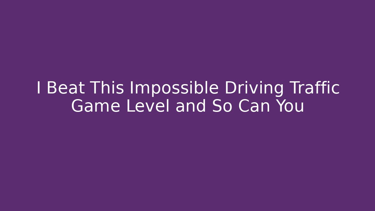 I Beat This Impossible Driving Traffic Game Level and So Can You