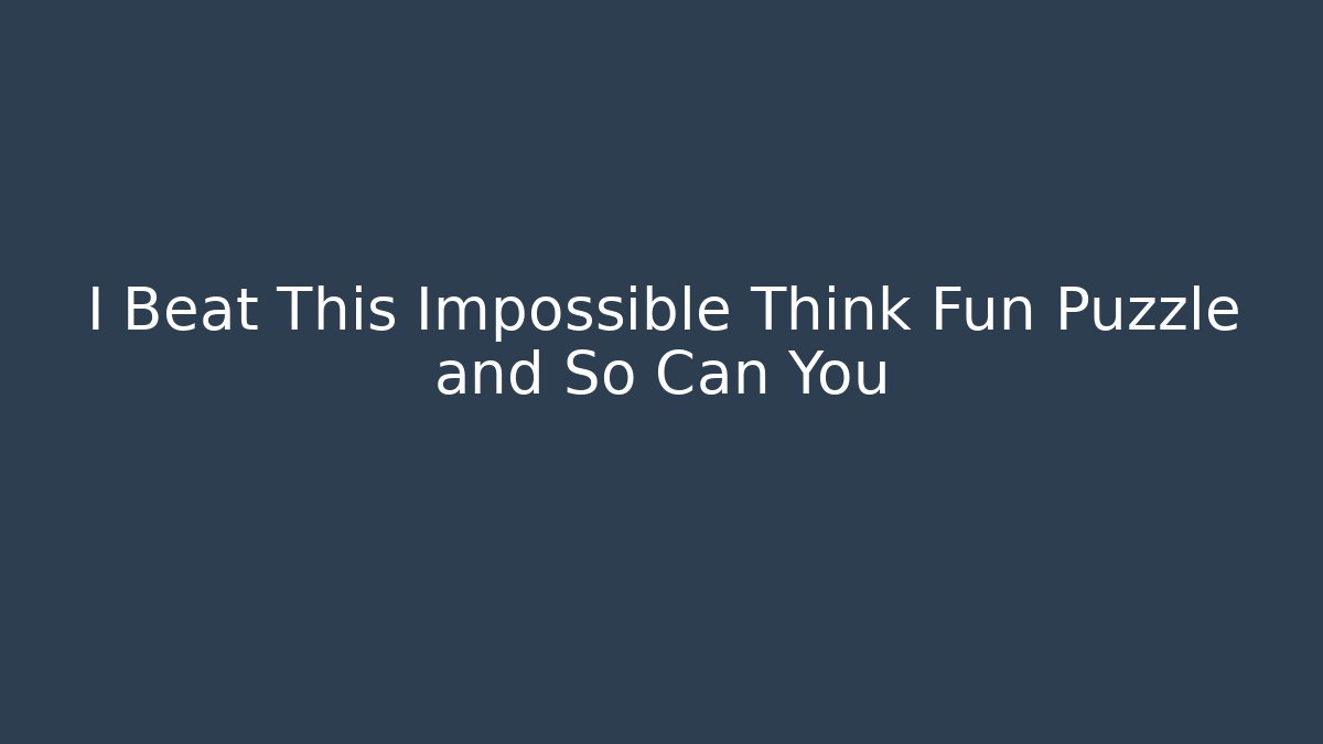 I Beat This Impossible Think Fun Puzzle and So Can You