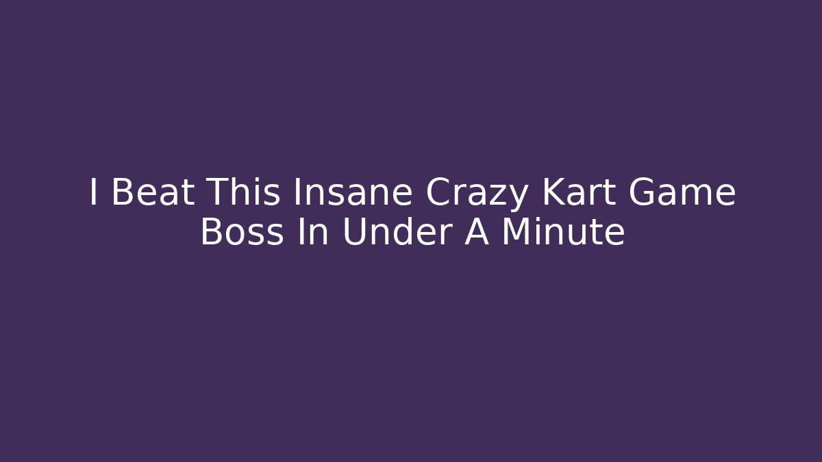I Beat This Insane Crazy Kart Game Boss In Under A Minute