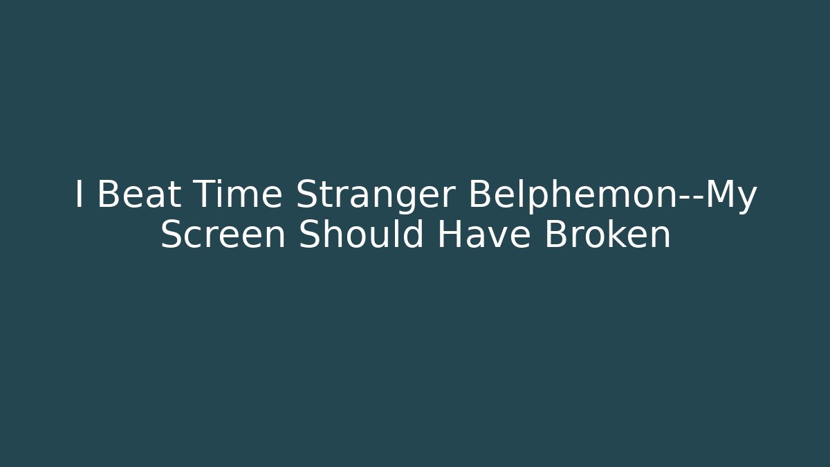 I Beat Time Stranger Belphemon—My Screen Should Have Broken