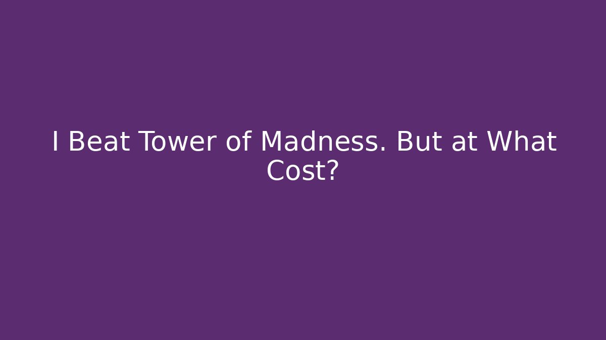 I Beat Tower of Madness. But at What Cost?