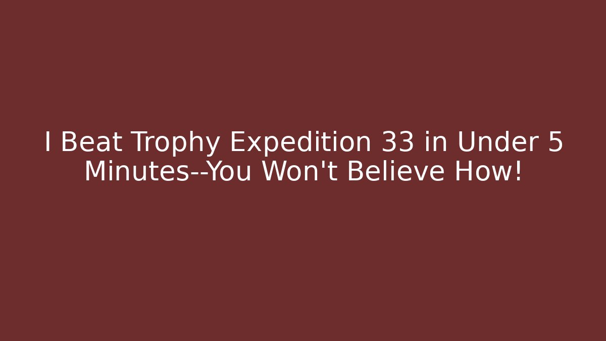 I Beat Trophy Expedition 33 in Under 5 Minutes—You Won’t Believe How!