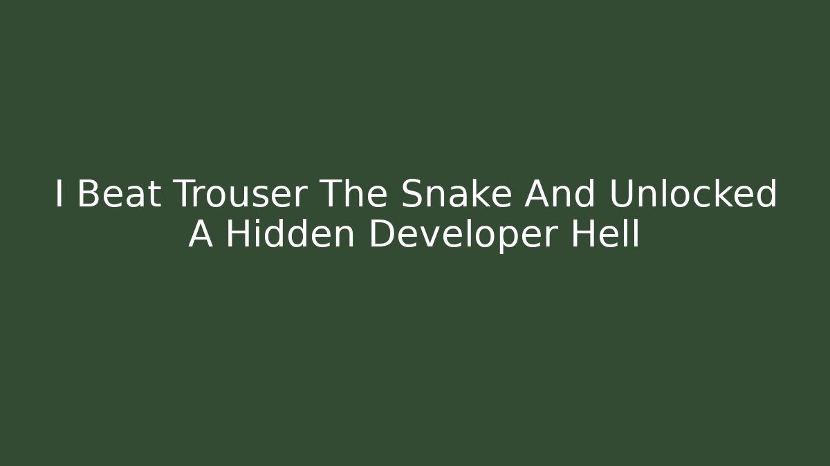 I Beat Trouser The Snake And Unlocked A Hidden Developer Hell
