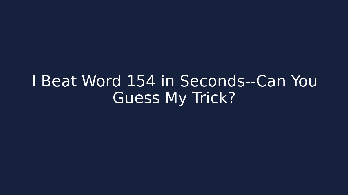 I Beat Word 154 in Seconds—Can You Guess My Trick?