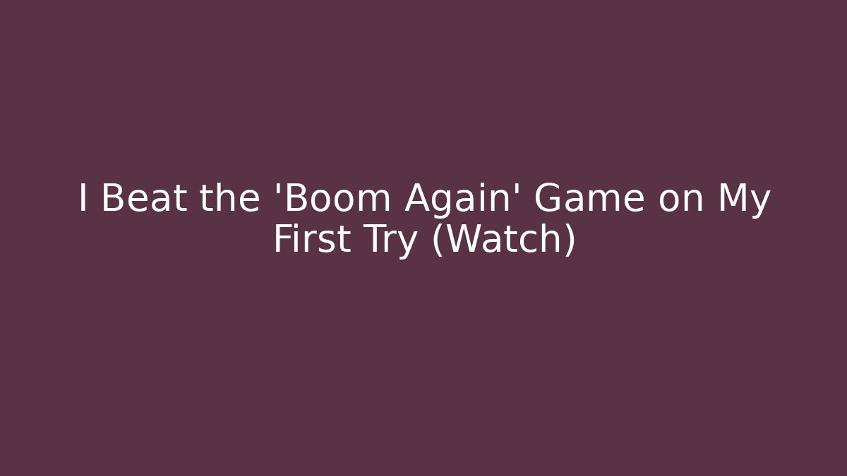 I Beat the 'Boom Again' Game on My First Try (Watch)