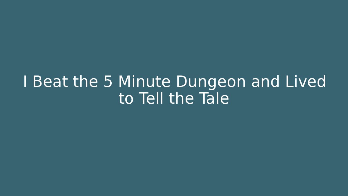I Beat the 5 Minute Dungeon and Lived to Tell the Tale