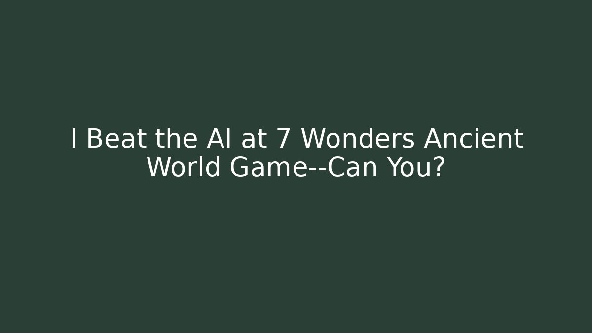 I Beat the AI at 7 Wonders Ancient World Game—Can You?