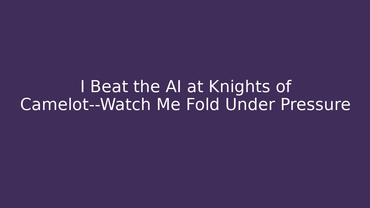 I Beat the AI at Knights of Camelot—Watch Me Fold Under Pressure