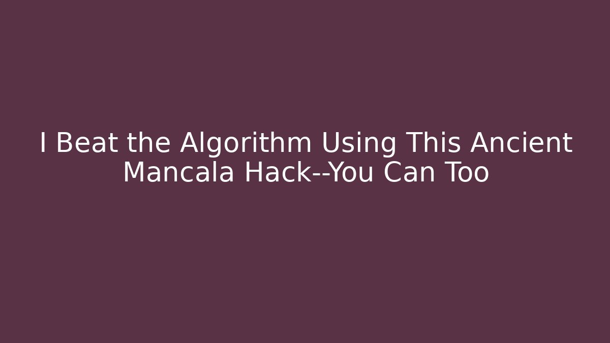 I Beat the Algorithm Using This Ancient Mancala Hack—You Can Too - Critter Realm