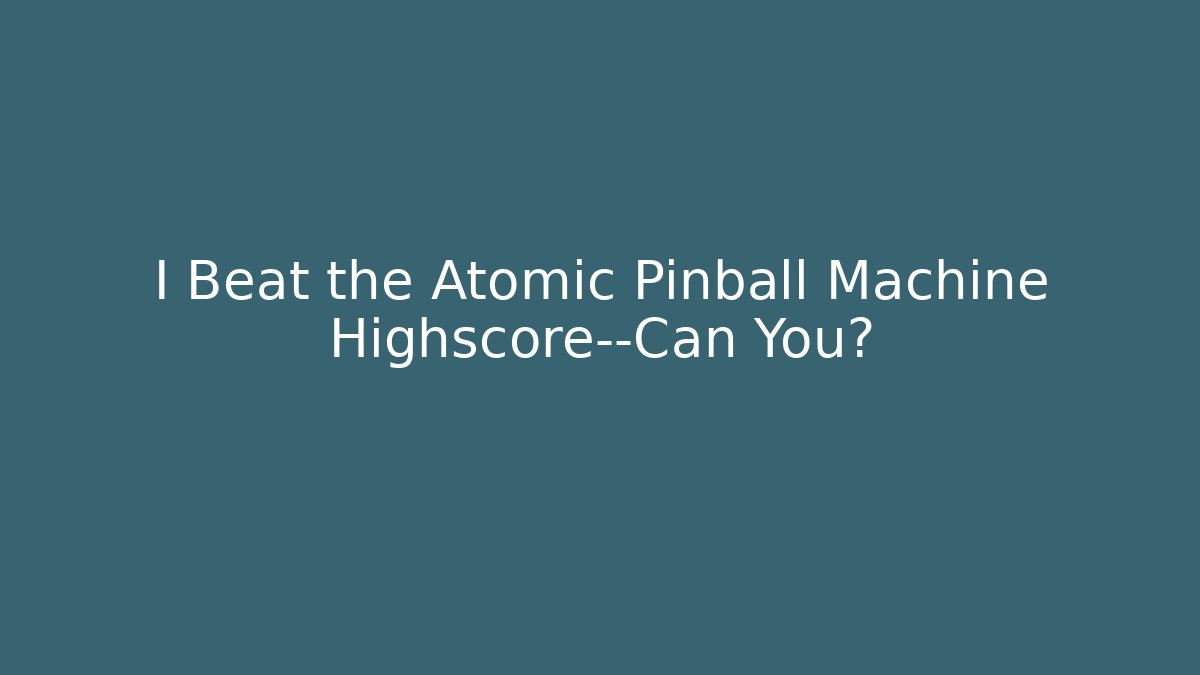 I Beat the Atomic Pinball Machine Highscore—Can You? - Critter Realm
