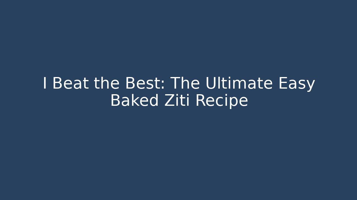 I Beat the Best: The Ultimate Easy Baked Ziti Recipe