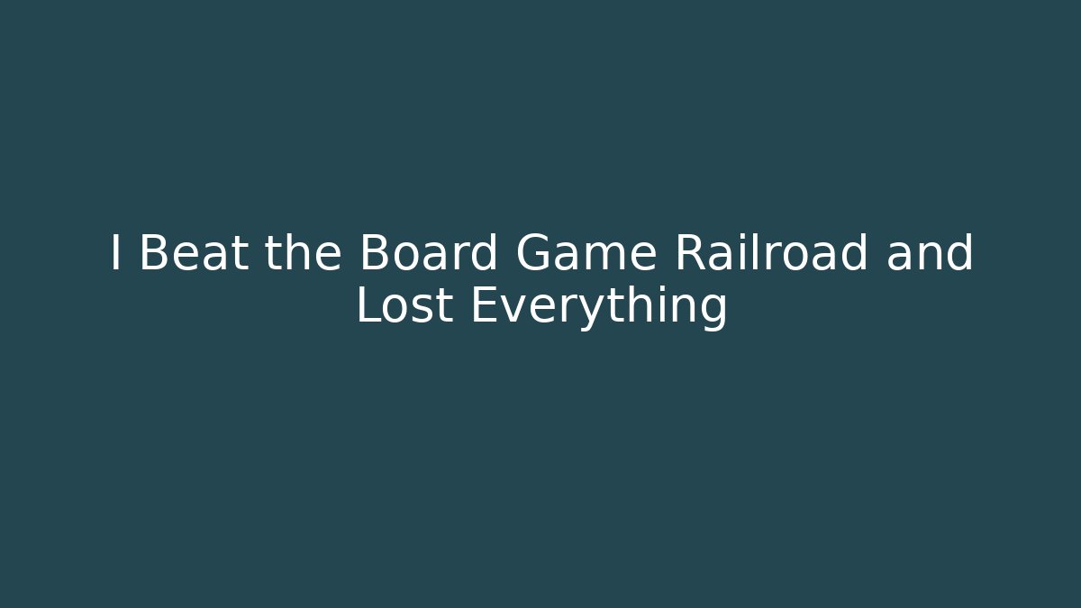 I Beat the Board Game Railroad and Lost Everything