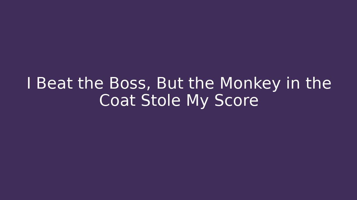I Beat the Boss, But the Monkey in the Coat Stole My Score