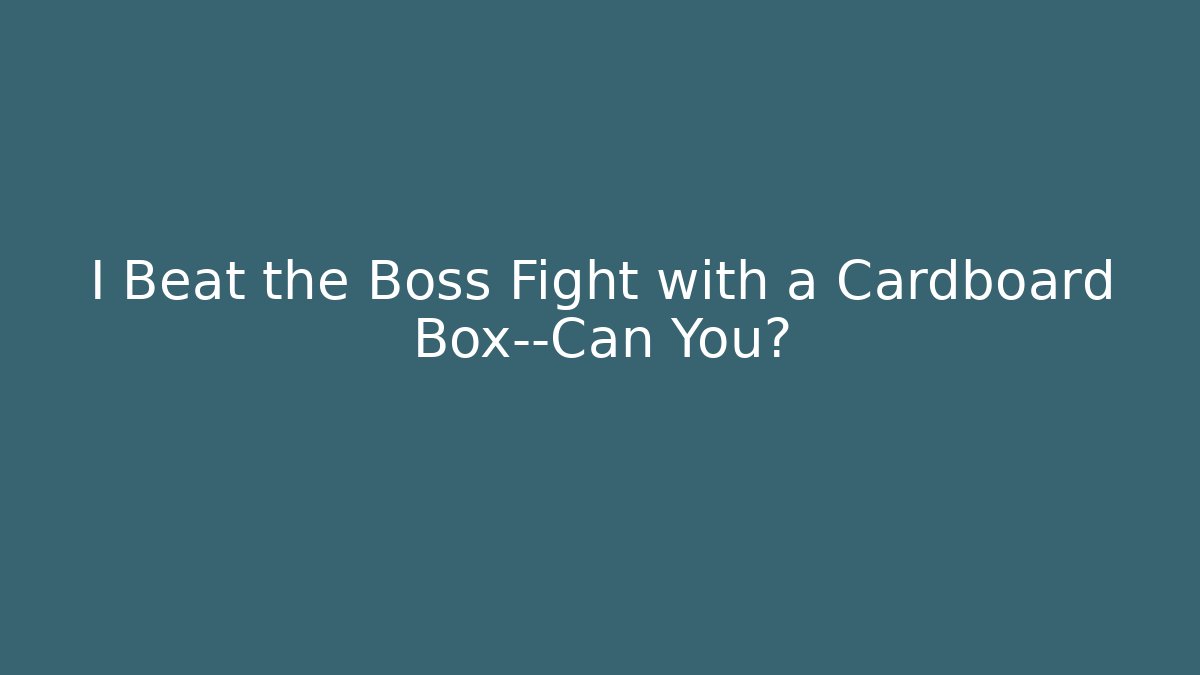 I Beat the Boss Fight with a Cardboard Box—Can You?
