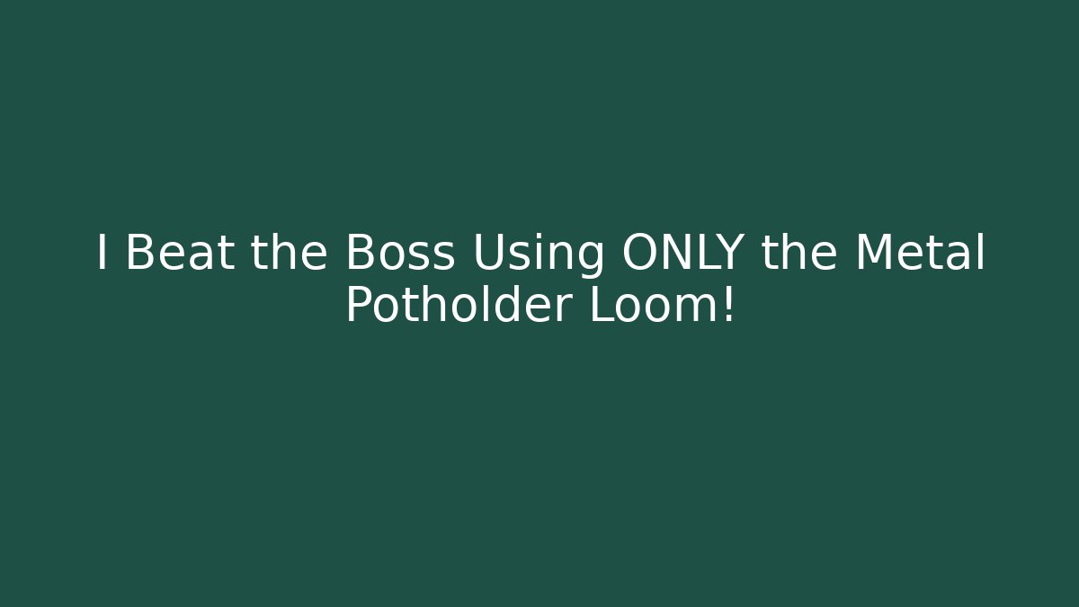 I Beat the Boss Using ONLY the Metal Potholder Loom!