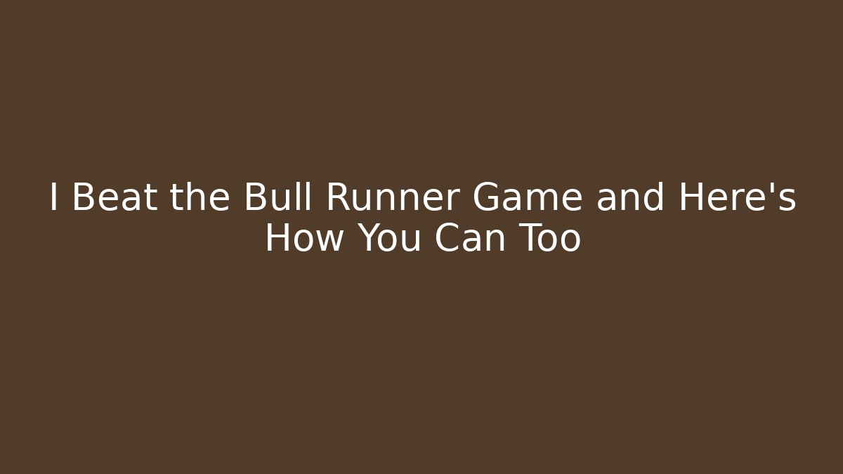 I Beat the Bull Runner Game and Here’s How You Can Too