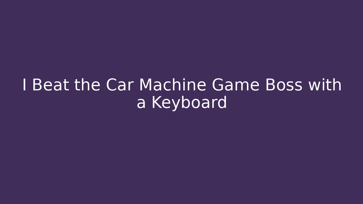 I Beat the Car Machine Game Boss with a Keyboard