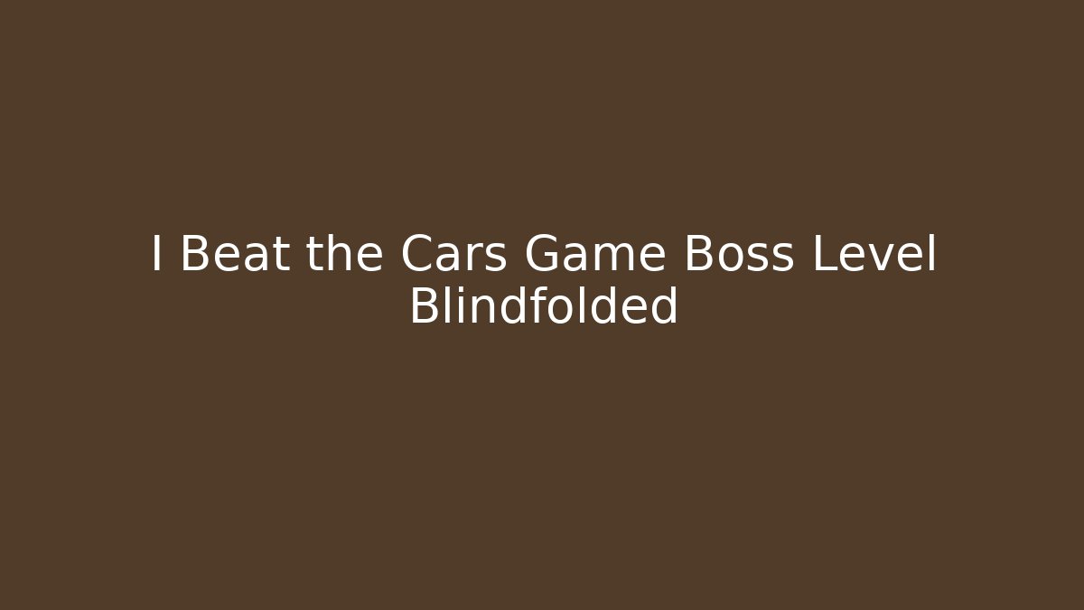 I Beat the Cars Game Boss Level Blindfolded