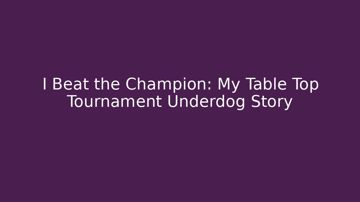 I Beat the Champion: My Table Top Tournament Underdog Story