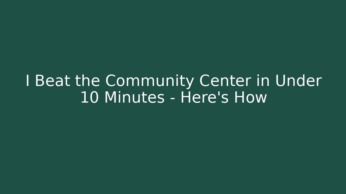 I Beat the Community Center in Under 10 Minutes – Here’s How