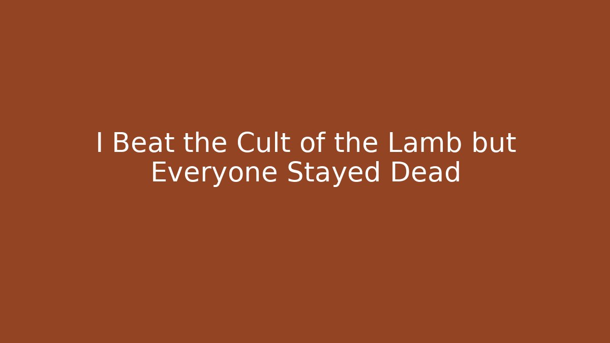 I Beat the Cult of the Lamb but Everyone Stayed Dead