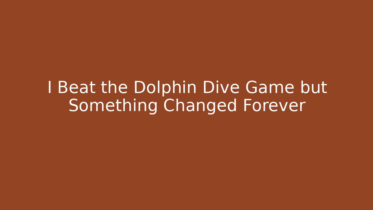 I Beat the Dolphin Dive Game but Something Changed Forever
