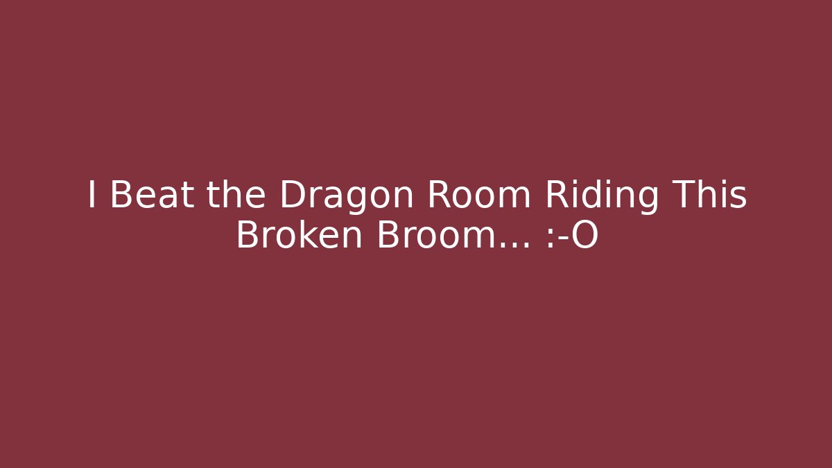 I Beat the Dragon Room Riding This Broken Broom… 😱