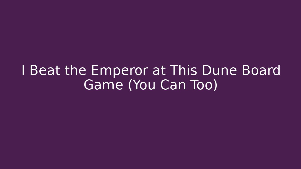 I Beat the Emperor at This Dune Board Game (You Can Too)
