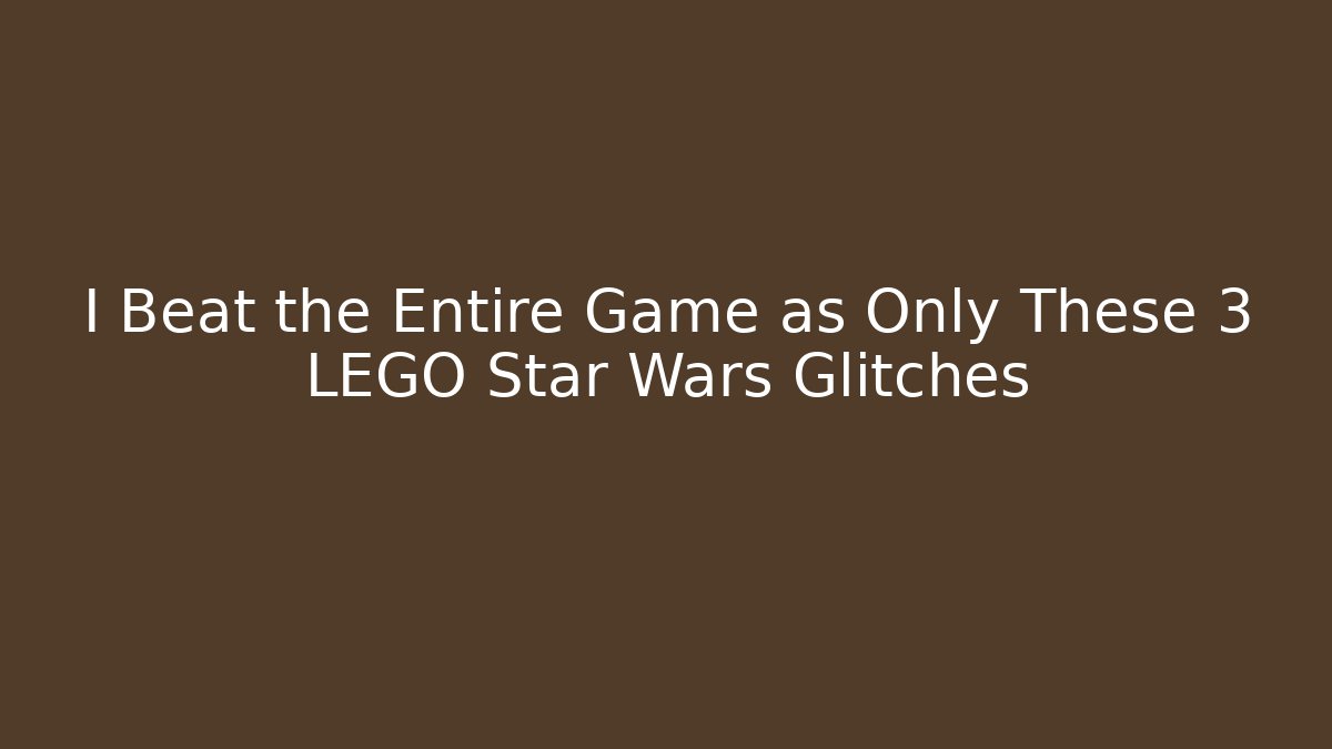 I Beat the Entire Game as Only These 3 LEGO Star Wars Glitches