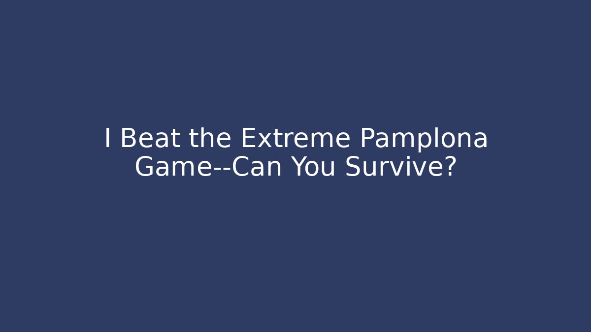 I Beat the Extreme Pamplona Game—Can You Survive?