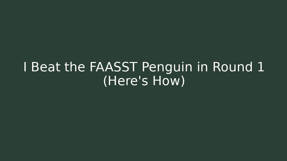 I Beat the FAASST Penguin in Round 1 (Here's How)