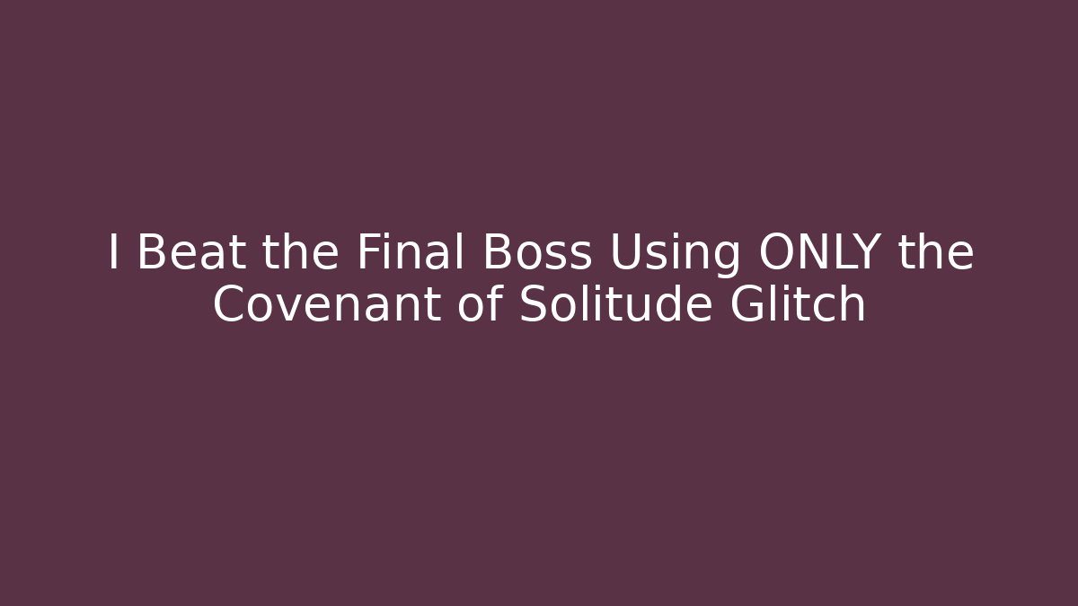 I Beat the Final Boss Using ONLY the Covenant of Solitude Glitch