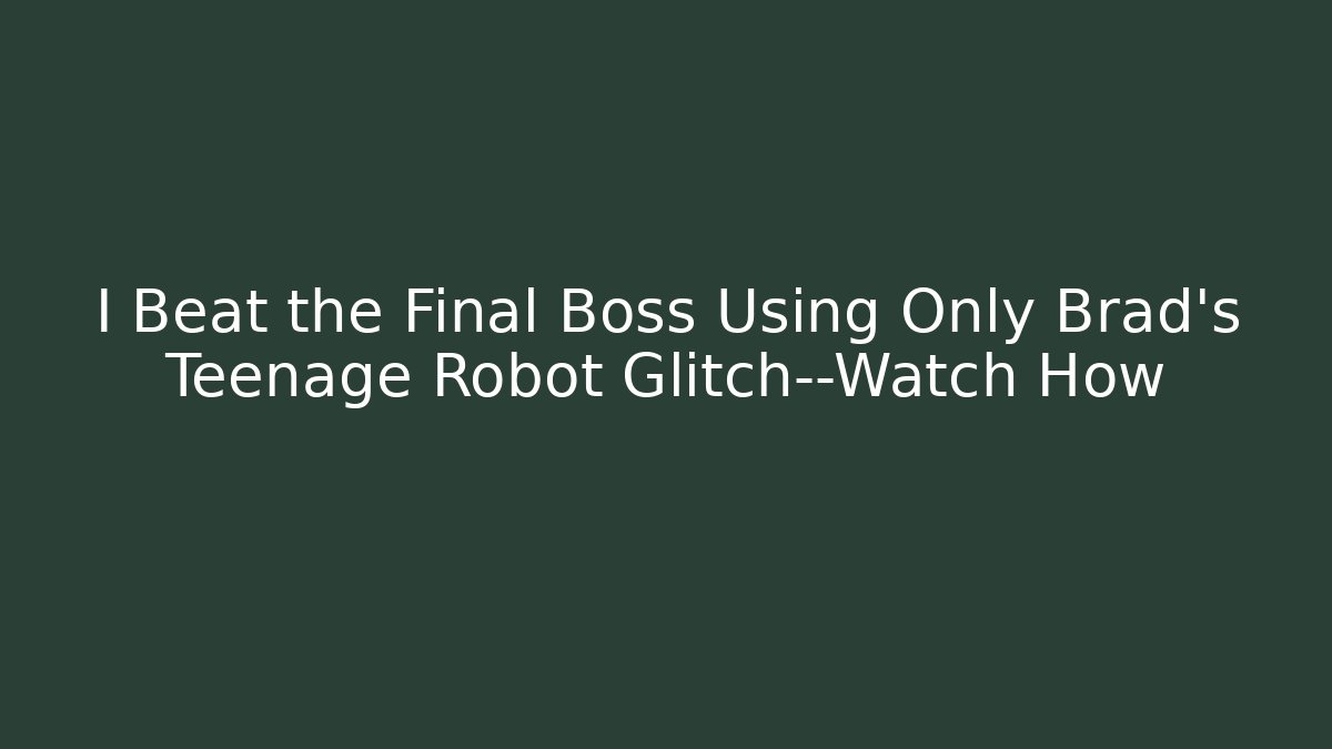 I Beat the Final Boss Using Only Brad's Teenage Robot Glitch—Watch How