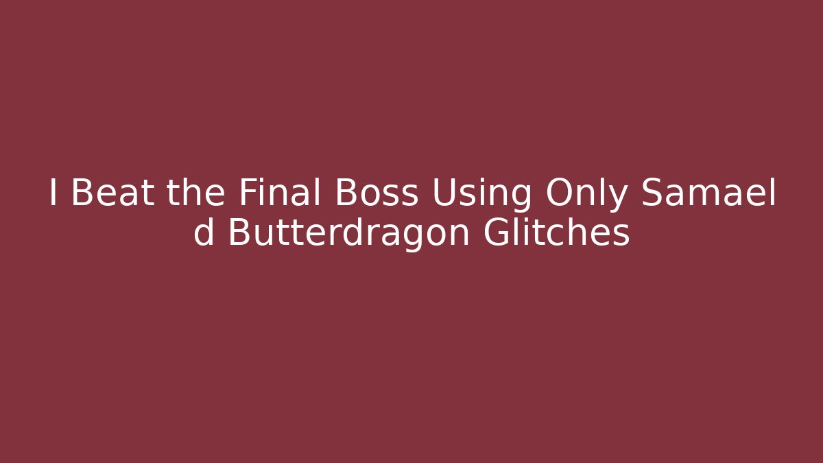 I Beat the Final Boss Using Only Samael d Butterdragon Glitches