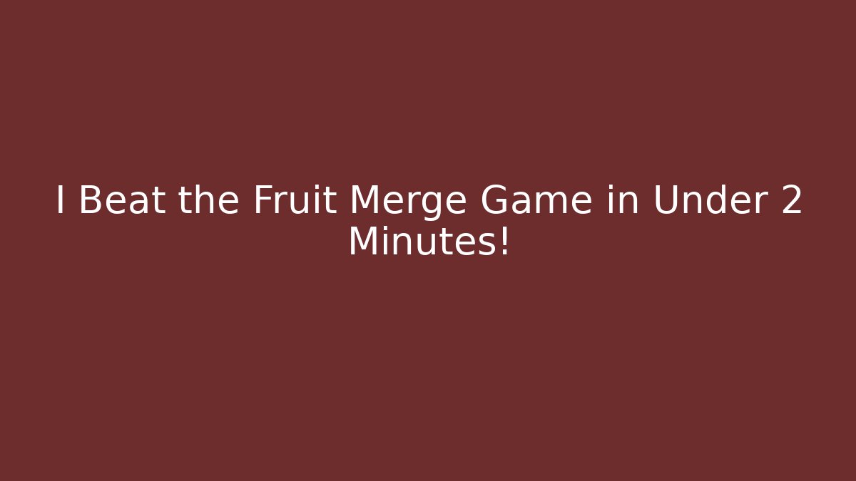I Beat the Fruit Merge Game in Under 2 Minutes!